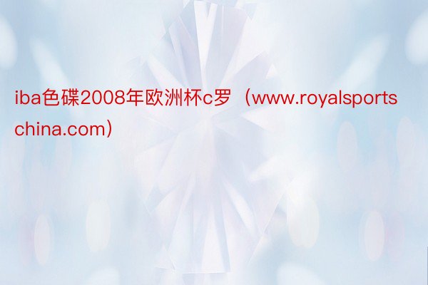 iba色碟2008年欧洲杯c罗（www.royalsportschina.com