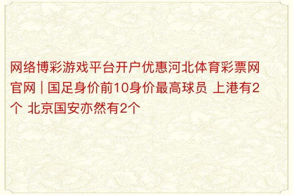 网络博彩游戏平台开户优惠河北体育彩票网官网 | 国足身价前10身价最高球员 上港