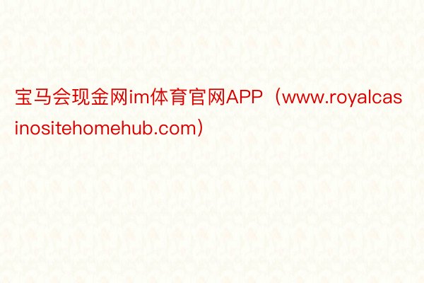 宝马会现金网im体育官网APP（www.royalcasinositehomeh