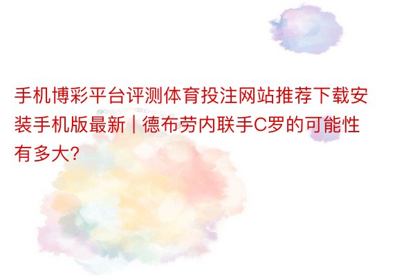 手机博彩平台评测体育投注网站推荐下载安装手机版最新 | 德布劳内联手C罗的可能性