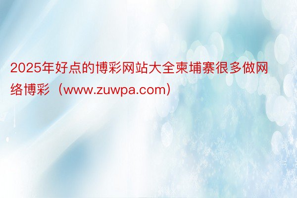 2025年好点的博彩网站大全柬埔寨很多做网络博彩（www.zuwpa.com）