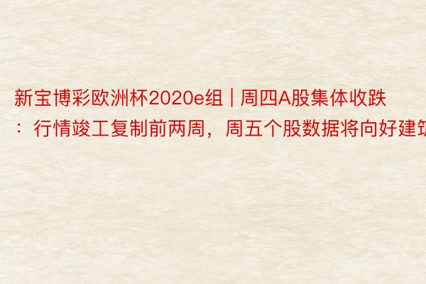 新宝博彩欧洲杯2020e组 | 周四A股集体收跌：行情竣工复制前两周，周五个股数