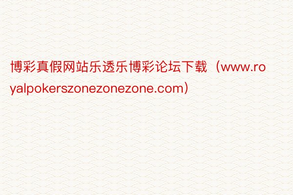 博彩真假网站乐透乐博彩论坛下载（www.royalpokerszonezonez