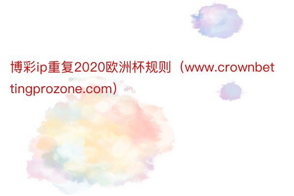 博彩ip重复2020欧洲杯规则（www.crownbettingprozone.com）