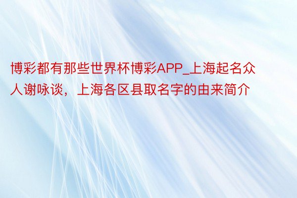 博彩都有那些世界杯博彩APP_上海起名众人谢咏谈，上海各区县取名字的由来简介