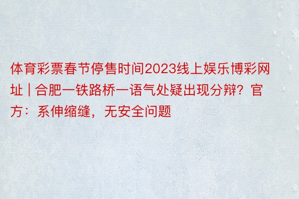 体育彩票春节停售时间2023线上娱乐博彩网址 | 合肥一铁路桥一语气处疑出现分辩