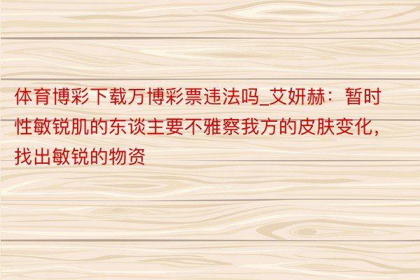 体育博彩下载万博彩票违法吗_艾妍赫：暂时性敏锐肌的东谈主要不雅察我方的皮肤变化，