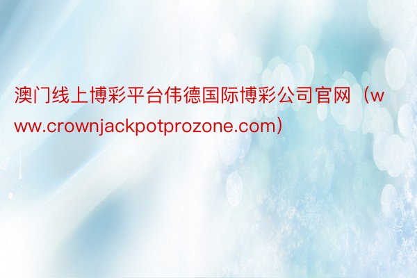 澳门线上博彩平台伟德国际博彩公司官网（www.crownjackpotprozo